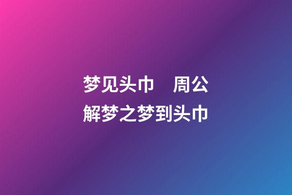 梦见头巾　周公解梦之梦到头巾